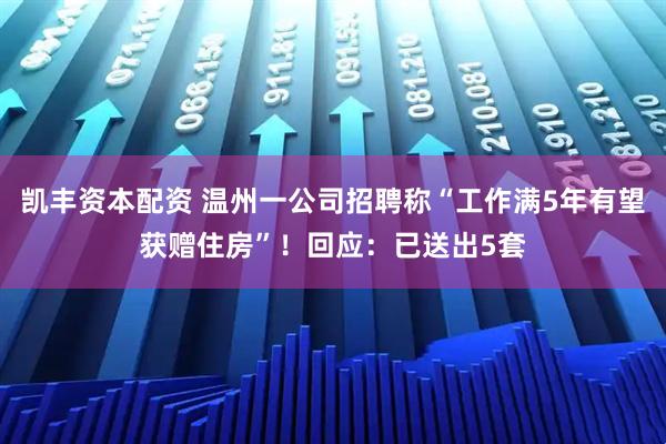凯丰资本配资 温州一公司招聘称“工作满5年有望获赠住房”！回应：已送出5套