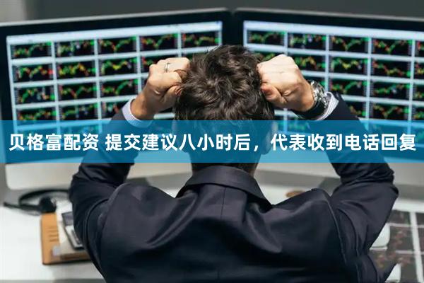 贝格富配资 提交建议八小时后，代表收到电话回复