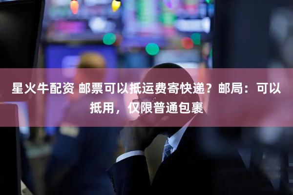 星火牛配资 邮票可以抵运费寄快递？邮局：可以抵用，仅限普通包裹