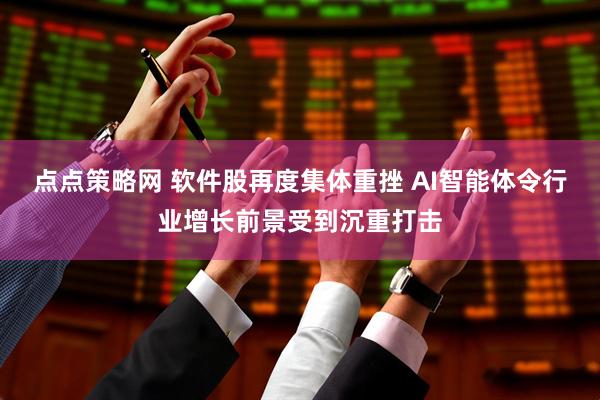 点点策略网 软件股再度集体重挫 AI智能体令行业增长前景受到沉重打击